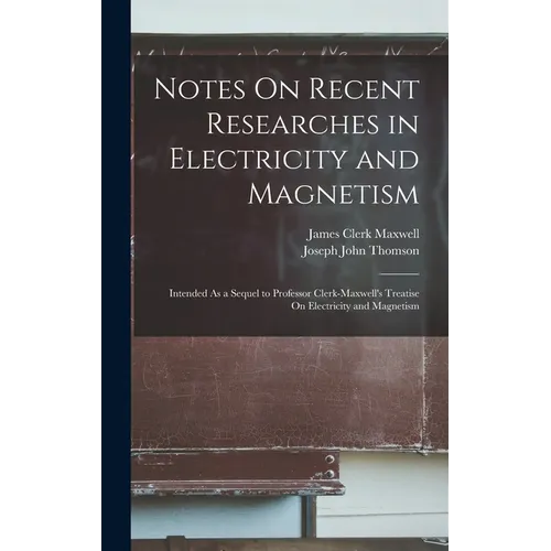 Notes On Recent Researches in Electricity and Magnetism: Intended As a Sequel to Professor Clerk-Maxwell's Treatise On Electricity and Magnetism - Hardcover - IBook Store
