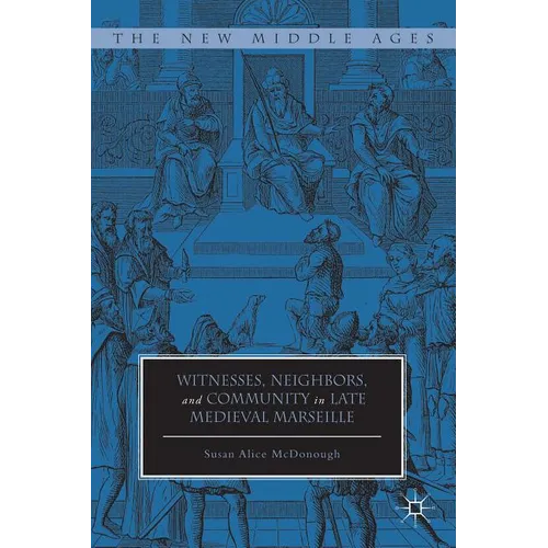 Witnesses, Neighbors, and Community in Late Medieval Marseille - Hardcover - IBook Store