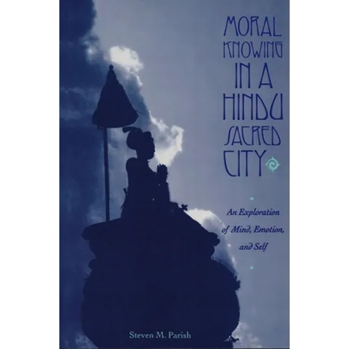 Moral Knowing in a Hindu Sacred City: An Exploration of Mind, Emotion, and Self - Paperback - IBook Store
