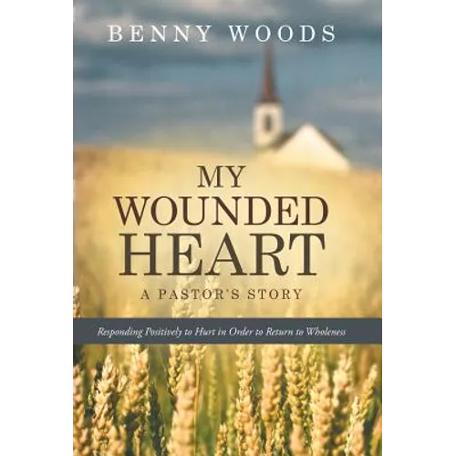 My Wounded Heart: Responding Positively to Hurt in Order to Return to Wholeness - Hardcover - IBook Store