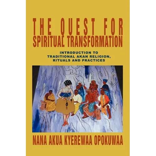 The Quest For Spiritual Transformation: Introduction to Traditional Akan Religion, Rituals and Practices - Paperback