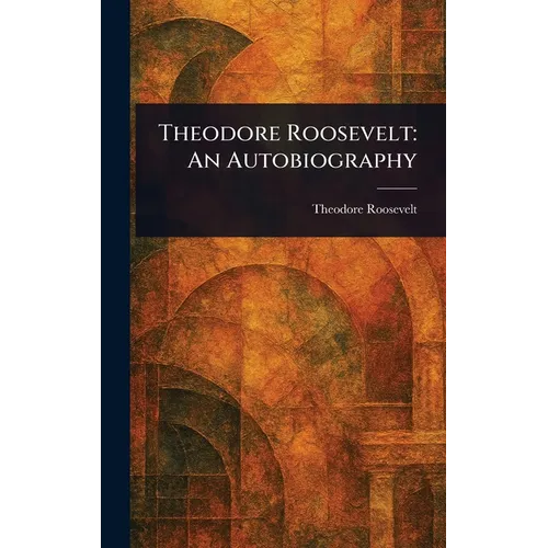 Theodore Roosevelt: An Autobiography - Hardcover - IBook Store