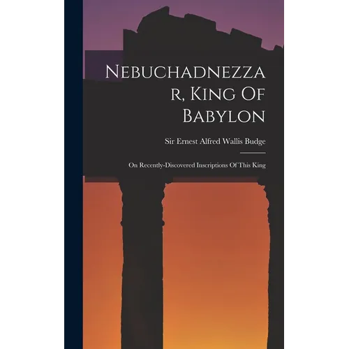 Nebuchadnezzar, King Of Babylon: On Recently-discovered Inscriptions Of This King - Hardcover - IBook Store