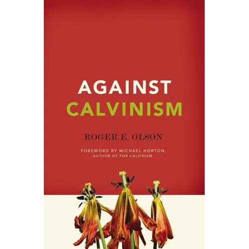 Against Calvinism: Rescuing God's Reputation from Radical Reformed Theology