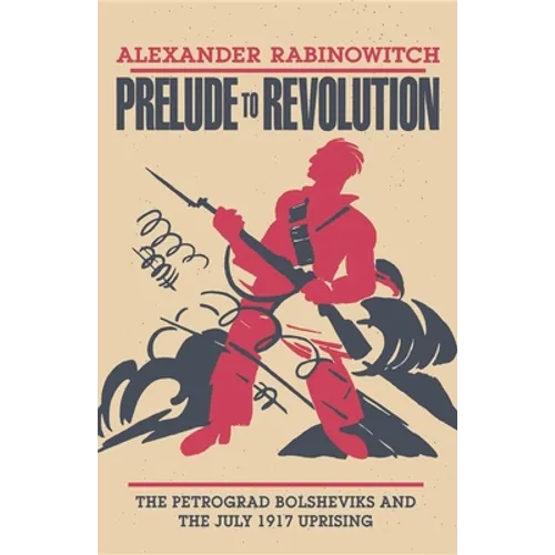 Prelude to Revolution: The Petrograd Bolsheviks and the July 1917 Uprising - Paperback - IBook Store