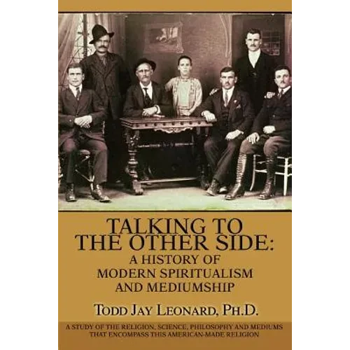 Talking to the Other Side: A History of Modern Spiritualism and Mediumship: A Study of the Religion, Science, Philosophy and Mediums that Encompa - Paperback