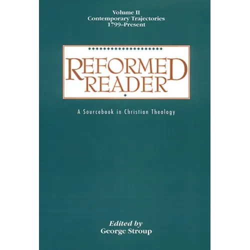 Reformed Reader: A Sourcebook in Christian Theology: Volume 2: Contemporary Trajectories, 1799-Present - Paperback