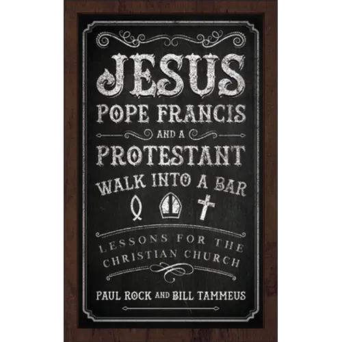 Jesus, Pope Francis, and a Protestant Walk Into a Bar: Lessons for the Christian Church - Paperback