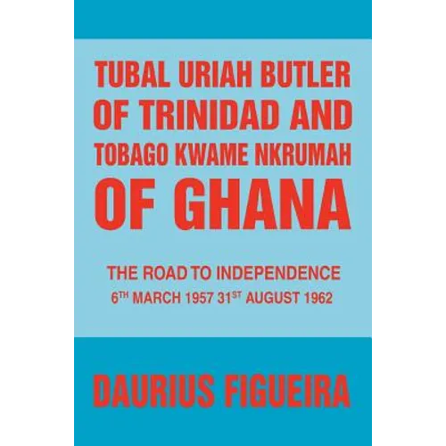Tubal Uriah Butler of Trinidad and Tobago Kwame Nkrumah of Ghana: The Road to Independence