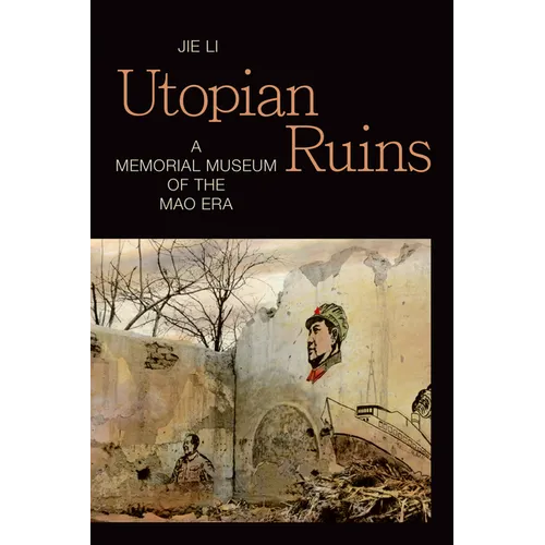Utopian Ruins: A Memorial Museum of the Mao Era - Paperback - IBook Store