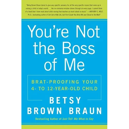 You're Not the Boss of Me: Brat-Proofing Your Four- To Twelve-Year-Old Child