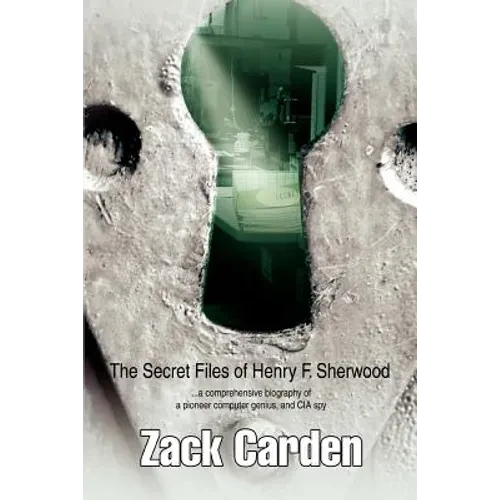 The Secret Files of Henry F. Sherwood: ...a comprehensive biography of a pioneer computer genius, and CIA spy - Paperback