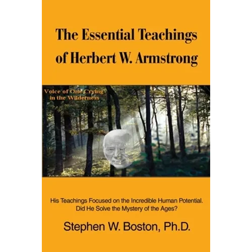 The Essential Teachings of Herbert W. Armstrong: His Teachings Focused on the Incredible Human Potential. Did He Solve the Mystery of the Ages? - Paperback