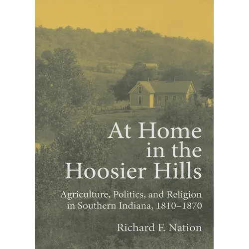 At Home in the Hoosier Hills: Agriculture, Politics, and Religion in Southern Indiana, 1810-1870 - Hardcover - IBook Store
