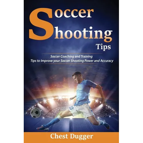 Soccer Shooting Tips: Soccer Coaching and Training Tips to Improve Your Soccer Shooting Power and Accuracy