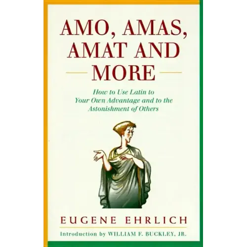 Amo, Amas, Amat and More: How to Use Latin to Your Own Advantage and to the Astonishment of Others