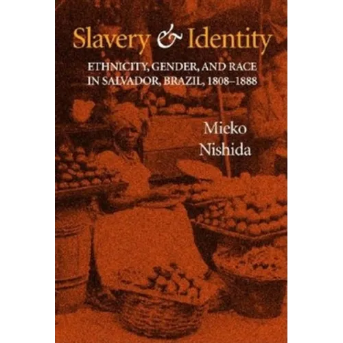 Slavery and Identity: Ethnicity, Gender, and Race in Salvador, Brazil, 1808-1888 - Hardcover - IBook Store