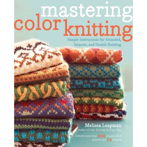 Mastering Color Knitting: Simple Instructions for Stranded, Intarsia, and Double Knitting