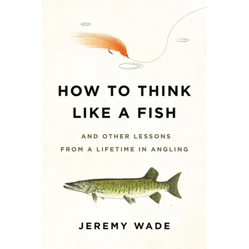 How to Think Like a Fish: And Other Lessons from a Lifetime in Angling