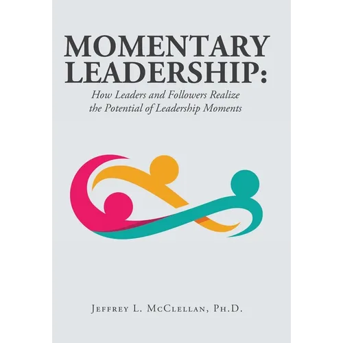Momentary Leadership: How Leaders and Followers Realize the Potential of Leadership Moments - Hardcover - IBook Store