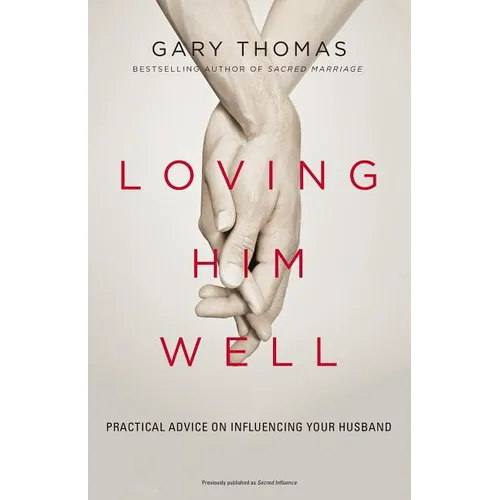 Loving Him Well: Practical Advice on Influencing Your Husband