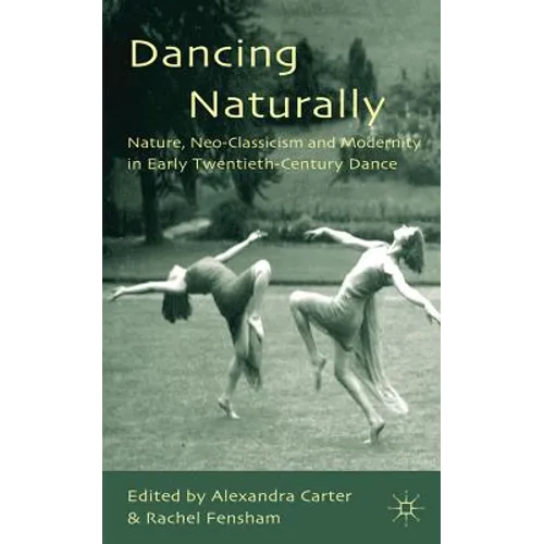 Dancing Naturally: Nature, Neo-Classicism and Modernity in Early Twentieth-Century Dance - Hardcover - IBook Store