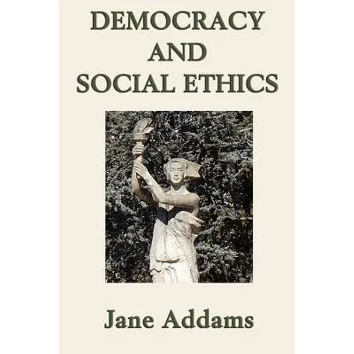 Democracy and Social Ethics: A Progressive Era Classic on Democracy, Social Responsibility, and Moral Reform