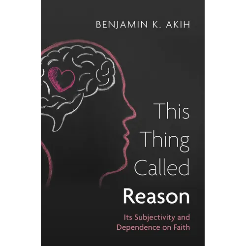 This Thing Called Reason: Its Subjectivity and Dependence on Faith - Paperback - IBook Store