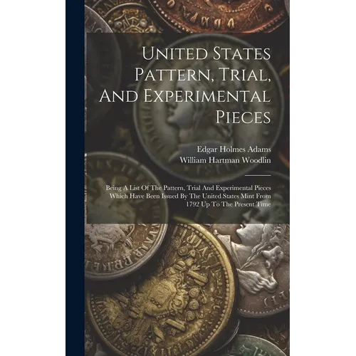 United States Pattern, Trial, And Experimental Pieces: Being A List Of The Pattern, Trial And Experimental Pieces Which Have Been Issued By The United - Hardcover - IBook Store