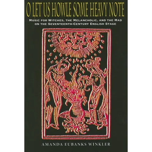 O Let Us Howle Some Heavy Note: Music for Witches, the Melancholic, and the Mad on the Seventeenth-Century English Stage - Hardcover - IBook Store