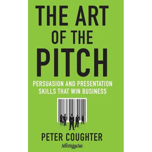 The Art of the Pitch: Persuasion and Presentation Skills That Win Business