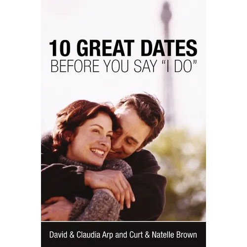 The 10 Great Dates Before You Say 'i Do': Fun, Innovative Relationship-Building Ideas for Seriously Dating and Engaged Couples