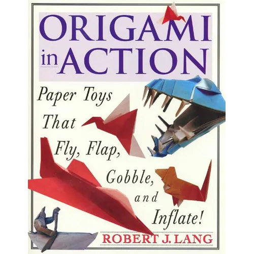 Origami in Action: Paper Toys That Fly, Flag, Gobble and Inflate!