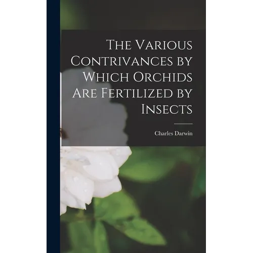 The Various Contrivances by Which Orchids Are Fertilized by Insects - Hardcover - IBook Store