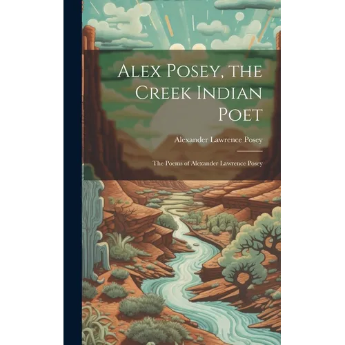 Alex Posey, the Creek Indian Poet: The Poems of Alexander Lawrence Posey - Hardcover - IBook Store