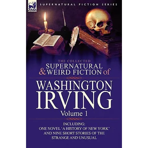 The Collected Supernatural and Weird Fiction of Washington Irving: Volume 1-Including One Novel 'a History of New York' and Nine Short Stories of the - Paperback - IBook Store
