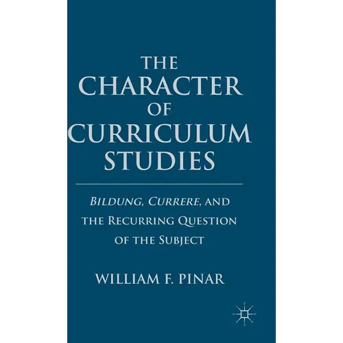 The Character of Curriculum Studies: Bildung, Currere, and the Recurring Question of the Subject - Hardcover - IBook Store