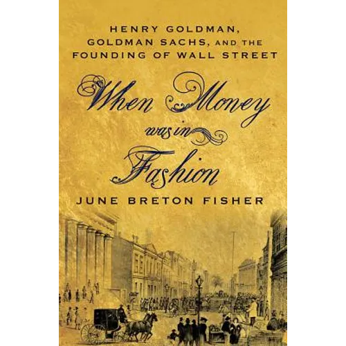 When Money Was in Fashion: Henry Goldman, Goldman Sachs, and the Founding of Wall Street - Paperback - IBook Store