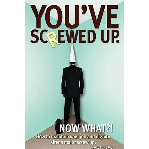 You've screwed up. Now What?!: How to maintain your job and dignity after a major screw up. - Paperback