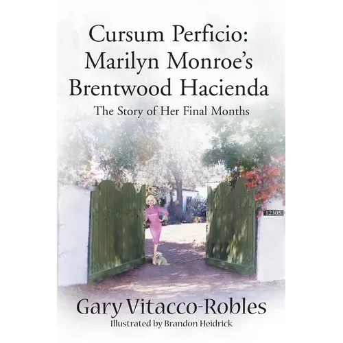 Cursum Perficio: Marilyn Monroe's Brentwood Hacienda: The Story of Her Final Months - Paperback