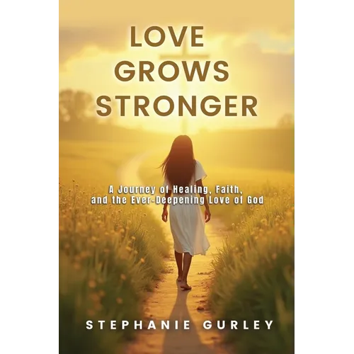 Love Grows Stronger: A Journey of Healing, Faith, and the Ever-Deepening Love of God - Paperback - IBook Store
