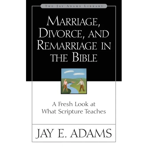Marriage, Divorce, and Remarriage in the Bible: A Fresh Look at What Scripture Teaches