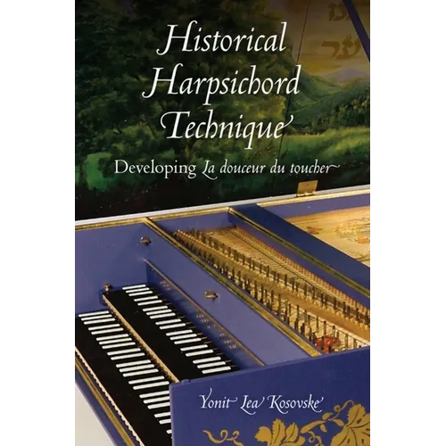 Historical Harpsichord Technique: Developing La douceur du toucher - Hardcover - IBook Store