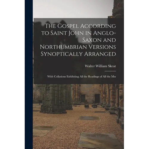 The Gospel According to Saint John in Anglo-Saxon and Northumbrian Versions Synoptically Arranged: With Collations Exhibiting All the Readings of All - Paperback - IBook Store