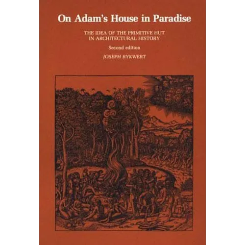 On Adam's House in Paradise, Second Edition: The Idea of the Primitive Hut in Architectural History - Paperback - IBook Store
