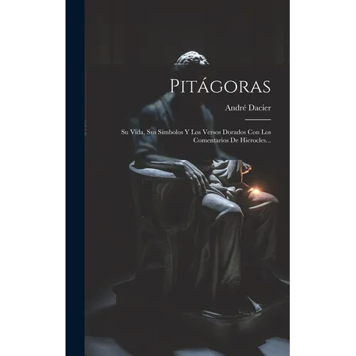 Pitágoras: Su Vida, Sus Símbolos Y Los Versos Dorados Con Los Comentarios De Hierocles... - Hardcover - IBook Store