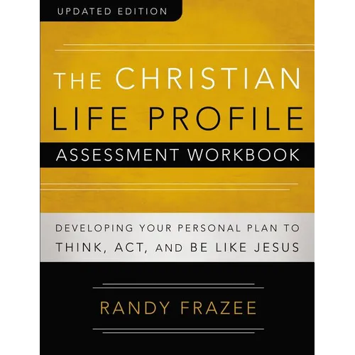 The Christian Life Profile Assessment Workbook Updated Edition: Developing Your Personal Plan to Think, Act, and Be Like Jesus