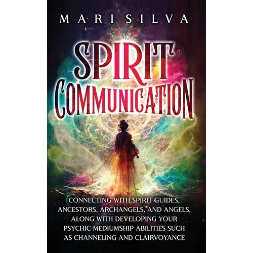 Spirit Communication: Connecting with Spirit Guides, Ancestors, Archangels, and Angels, along with Developing Your Psychic Mediumship Abilities Such a - Hardcover