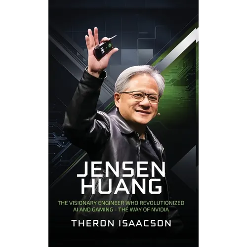Jensen Huang Biography: The Visionary Engineer Who Revolutionized AI and Gaming - The Way of Nvidia (Innovation, Leadership, and the Future of Technol - Hardcover - IBook Store