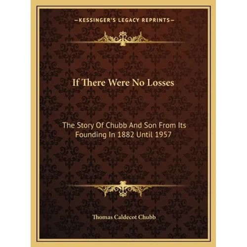 If There Were No Losses: The Story Of Chubb And Son From Its Founding In 1882 Until 1957